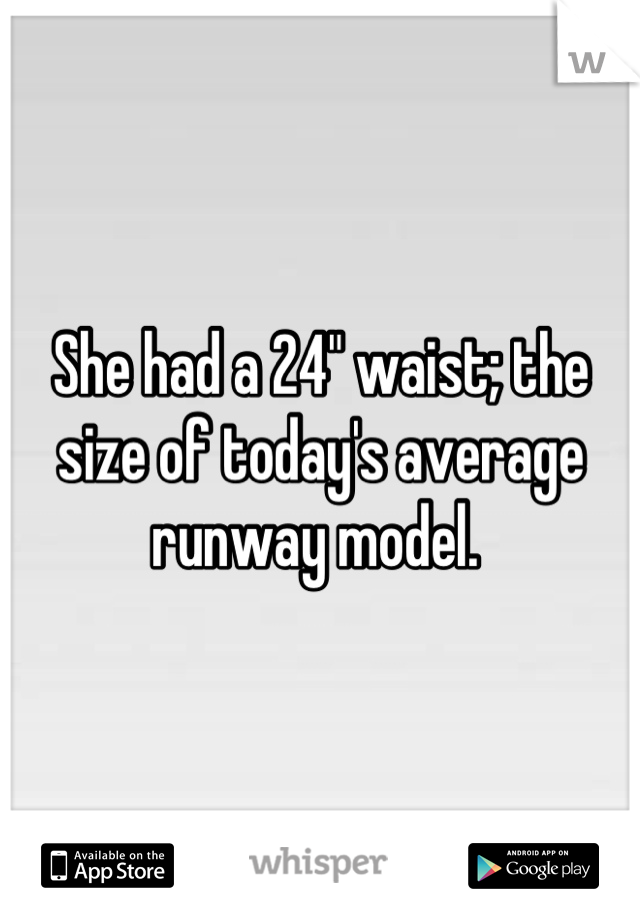 She had a 24" waist; the size of today's average runway model. 