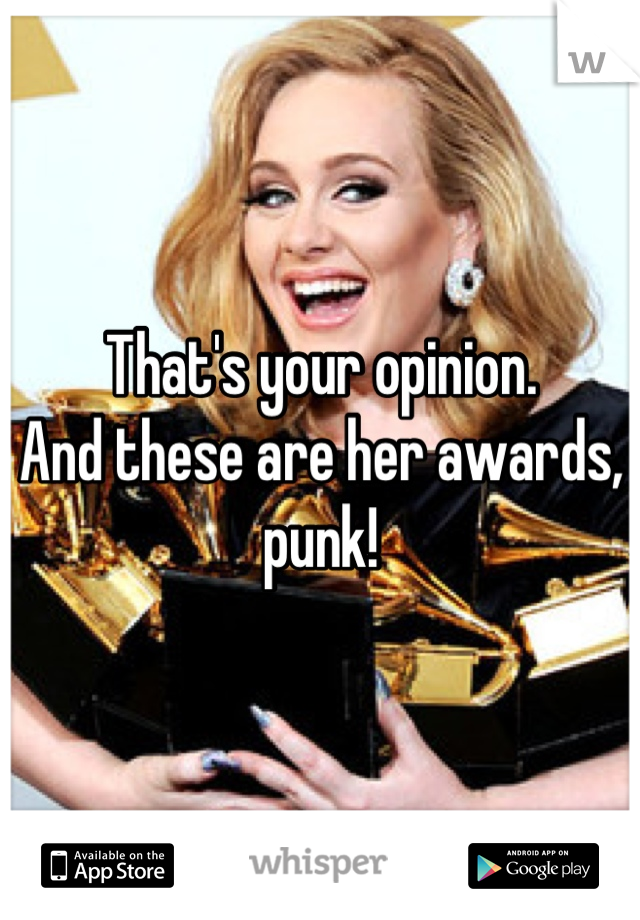 That's your opinion. 
And these are her awards, punk!