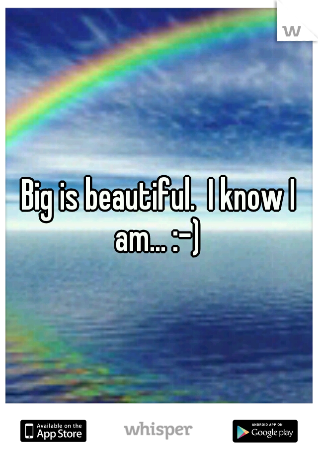 Big is beautiful.  I know I am... :-) 