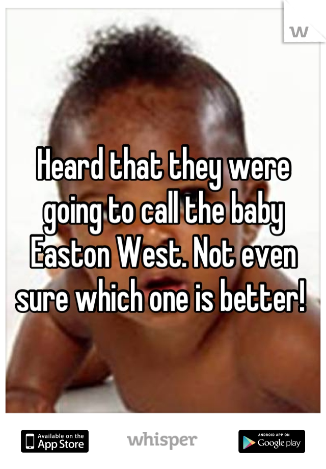 Heard that they were going to call the baby Easton West. Not even sure which one is better! 