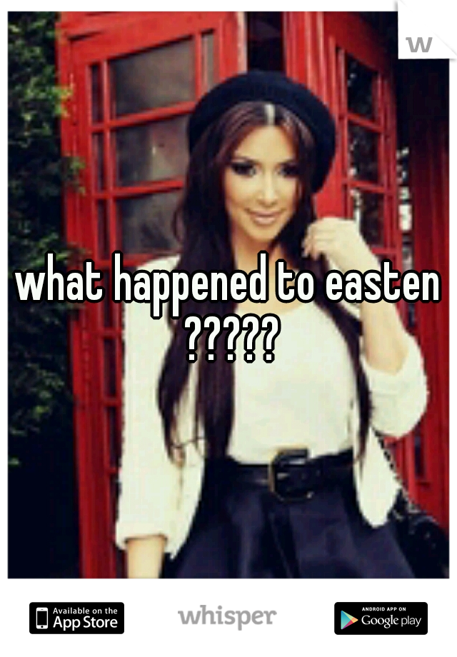 what happened to easten ?????
