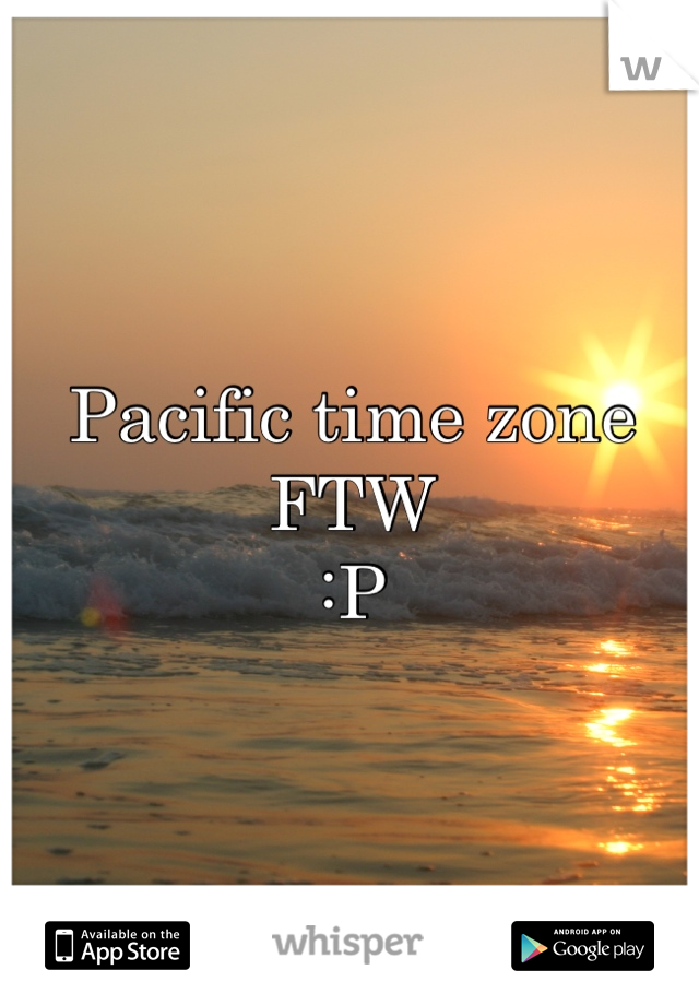 Pacific time zone FTW 
:P