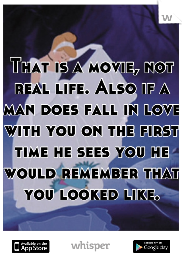 That is a movie, not real life. Also if a man does fall in love with you on the first time he sees you he would remember that you looked like.