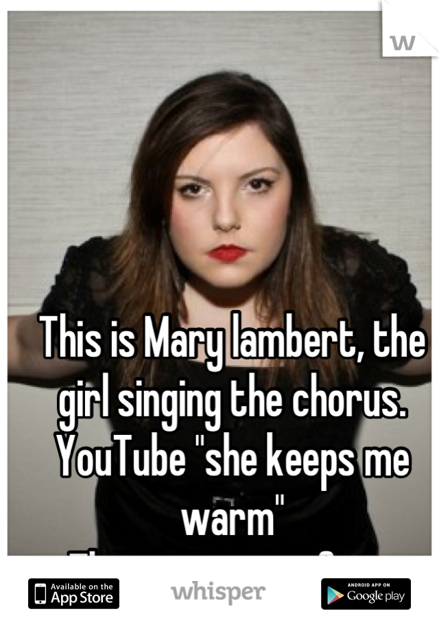 This is Mary lambert, the girl singing the chorus. YouTube "she keeps me warm" 
That song is perfect.