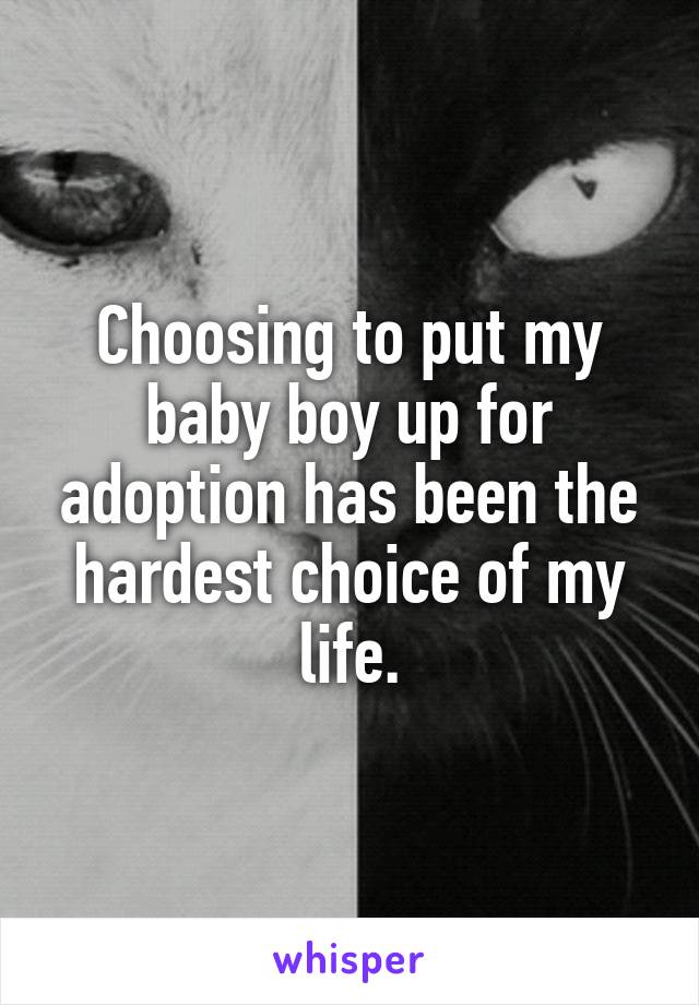 Choosing to put my baby boy up for adoption has been the hardest choice of my life.