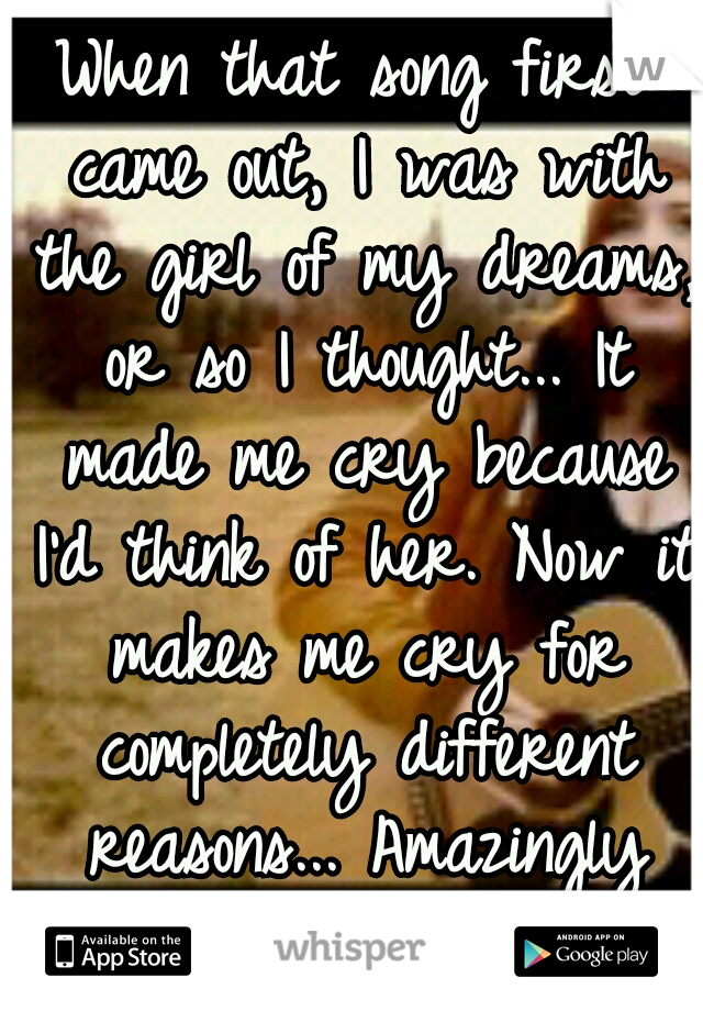 When that song first came out, I was with the girl of my dreams, or so I thought... It made me cry because I'd think of her. Now it makes me cry for completely different reasons... Amazingly powerful.