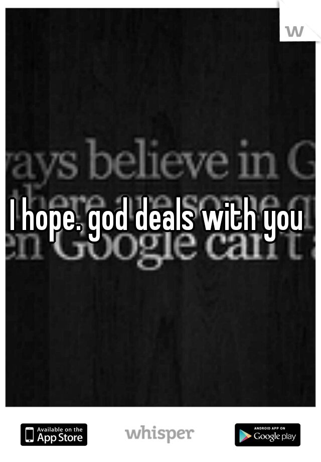 I hope. god deals with you 