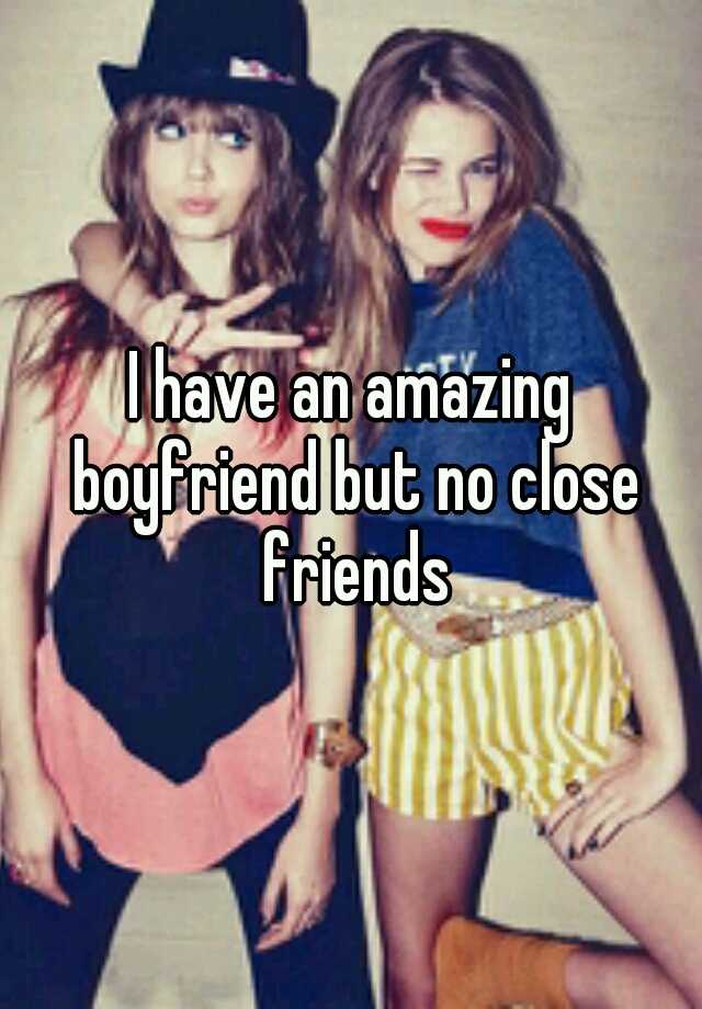 i-have-an-amazing-boyfriend-but-no-close-friends