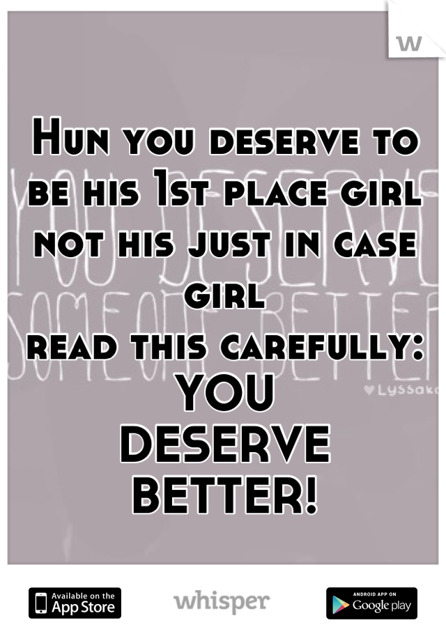 Hun you deserve to be his 1st place girl not his just in case girl
read this carefully:
YOU 
DESERVE
BETTER!