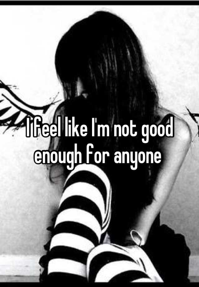 I Feel Like Im Not Good Enough For Anyone 
