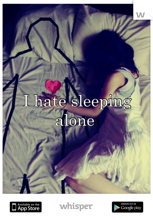 I hate sleeping alone 