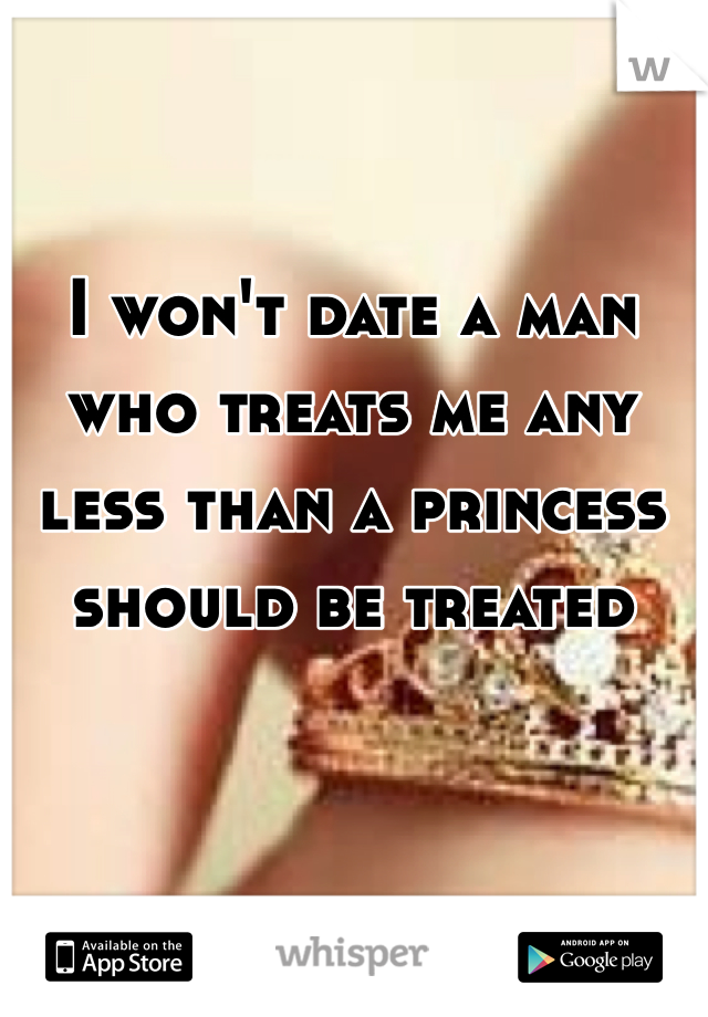 I won't date a man who treats me any less than a princess should be treated