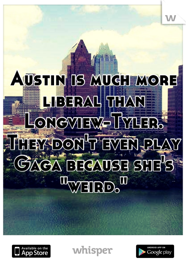 Austin is much more liberal than Longview-Tyler. They don't even play Gaga because she's "weird."