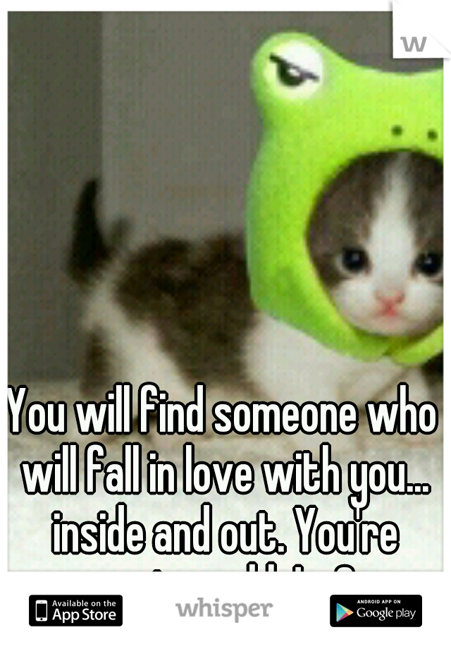 You will find someone who will fall in love with you... inside and out. You're unstoppable! <3