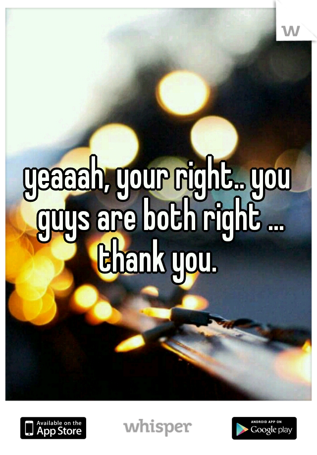 yeaaah, your right.. you guys are both right ... thank you. 
