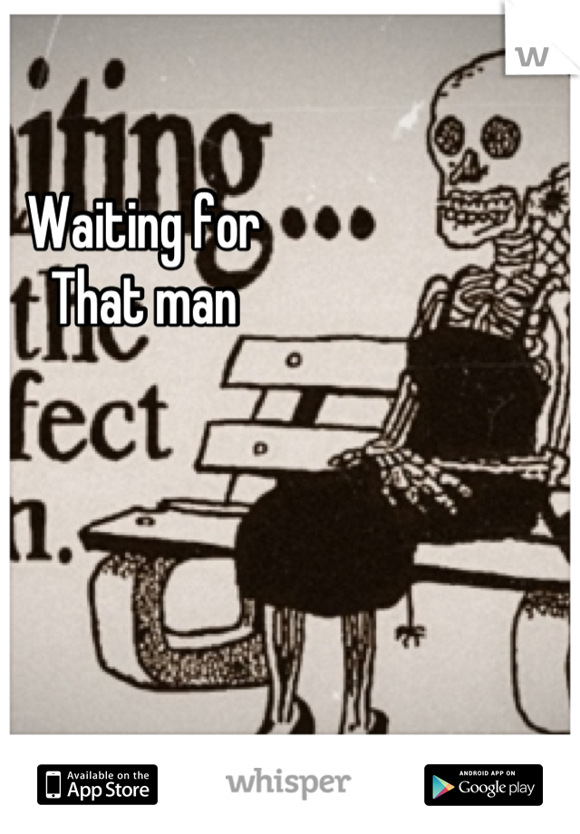 Waiting for 
That man