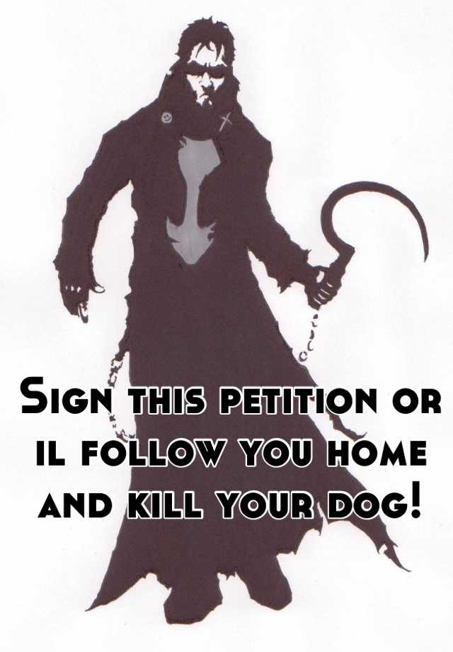 sign-this-petition-or-il-follow-you-home-and-kill-your-dog