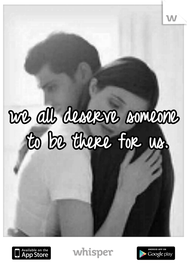 we all deserve someone to be there for us.