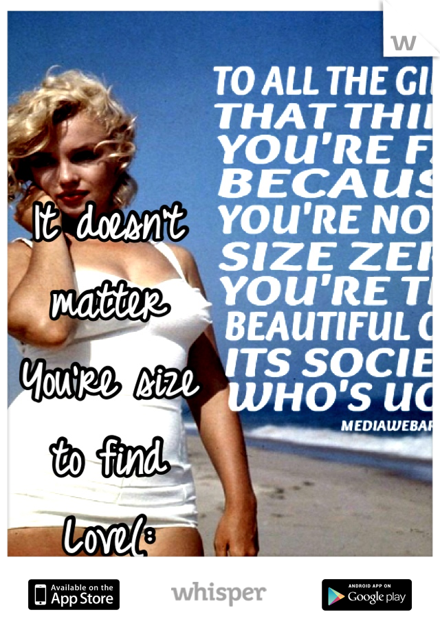 It doesn't
matter
You're size
to find
Love(: