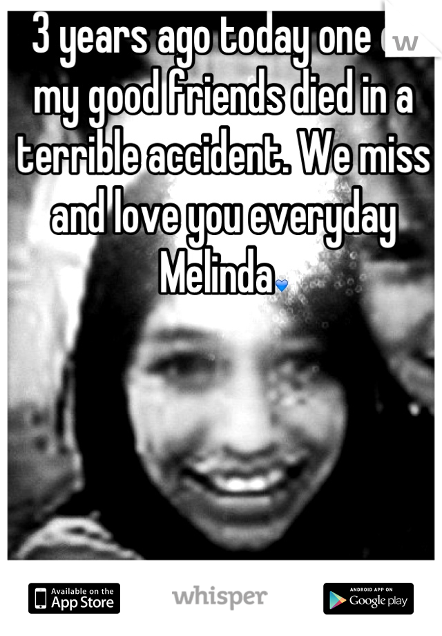 3 years ago today one of my good friends died in a terrible accident. We miss and love you everyday Melinda💙