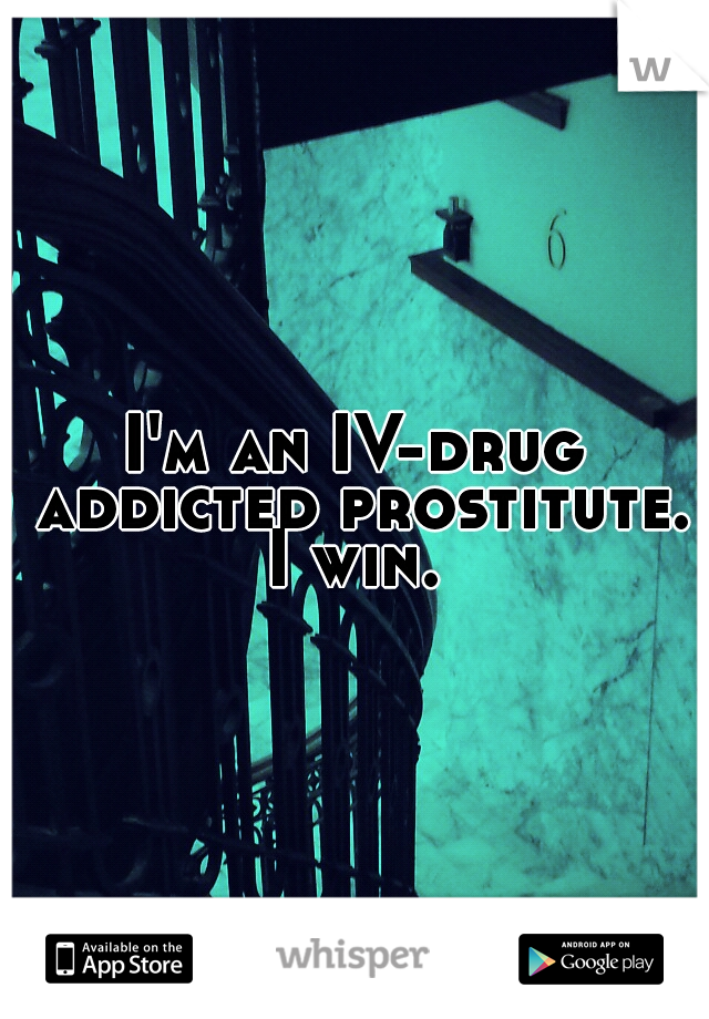 I'm an IV-drug addicted prostitute. I win. 