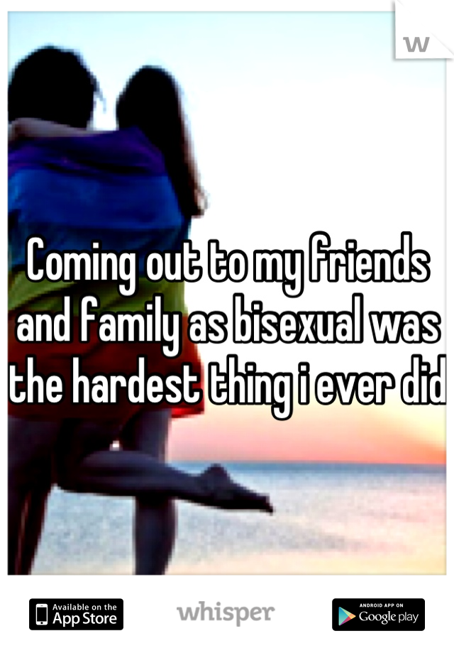 Coming out to my friends and family as bisexual was the hardest thing i ever did 
