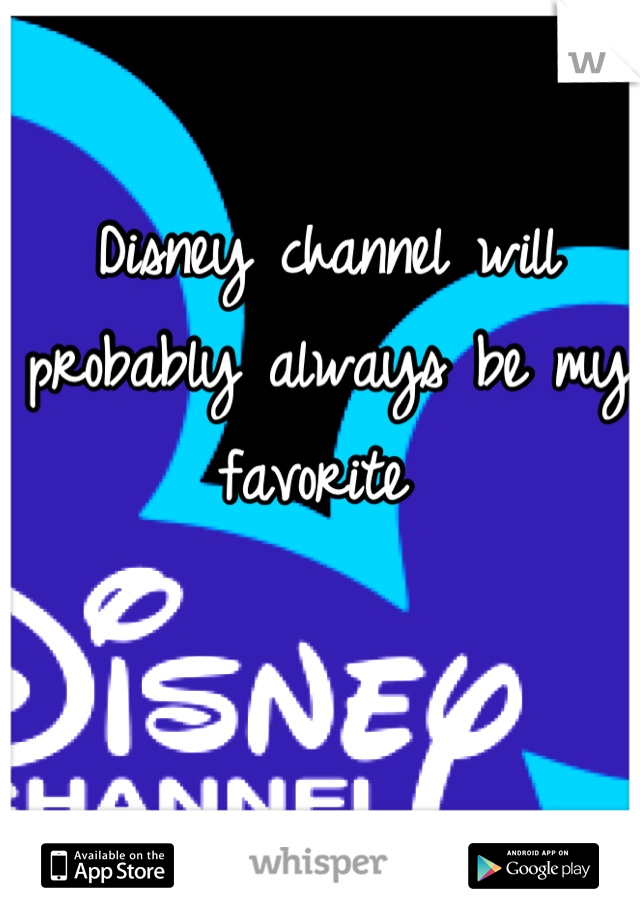Disney channel will probably always be my favorite 