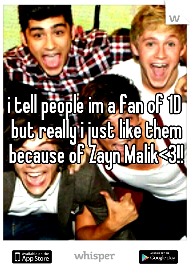 i tell people im a fan of 1D but really i just like them because of Zayn Malik<3!!