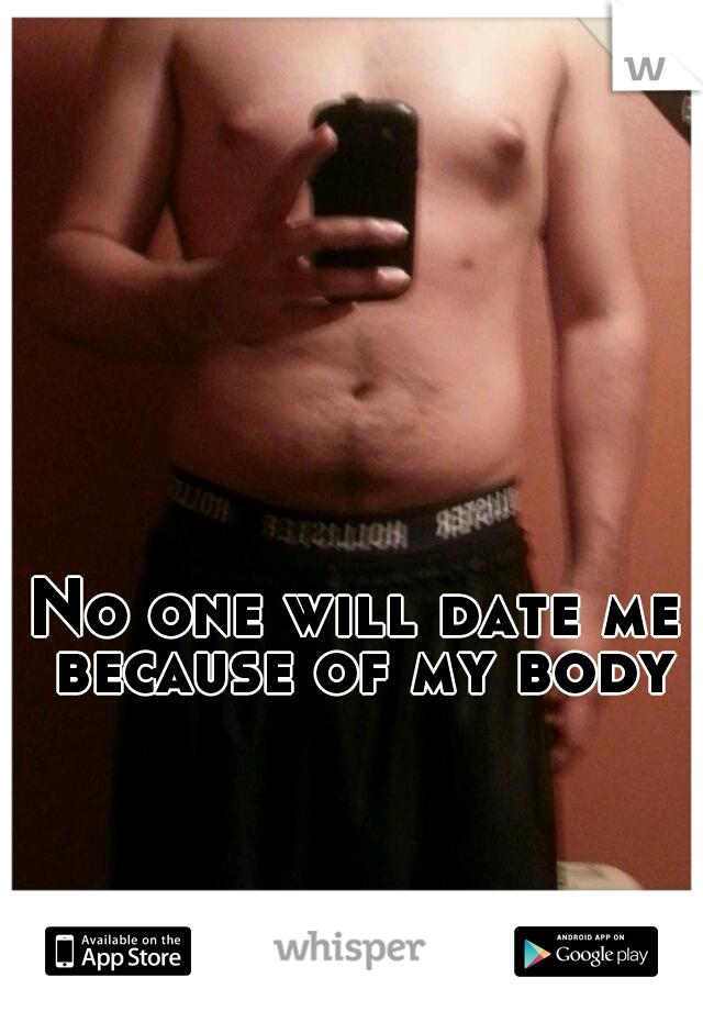 No one will date me because of my body