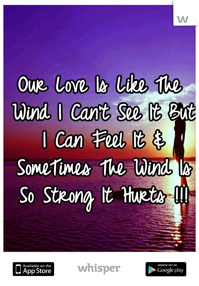 Our Love Is Like The Wind I Can't See It But I Can Feel It & SomeTimes The Wind Is So Strong It Hurts !!!
