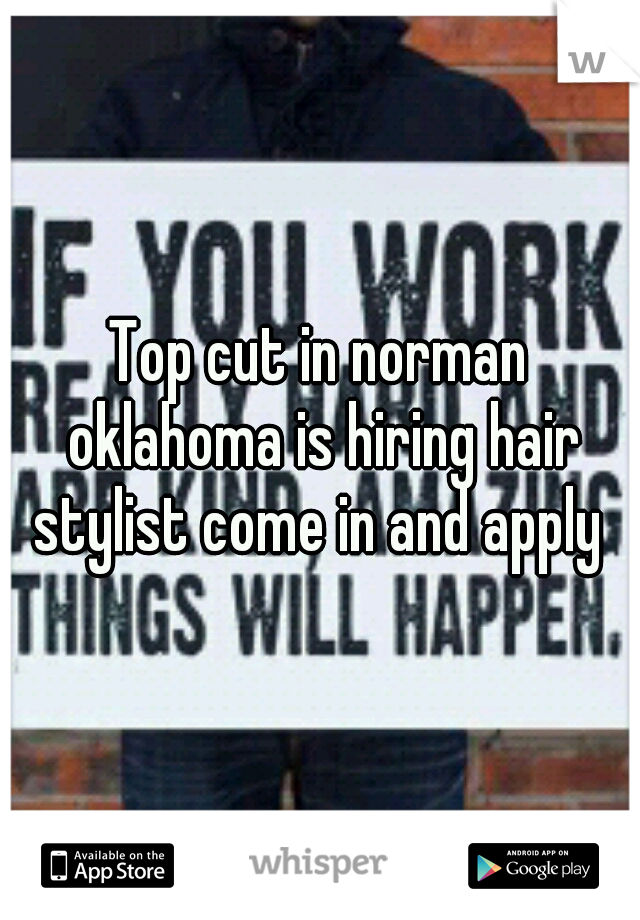 Top cut in norman oklahoma is hiring hair stylist come in and apply 