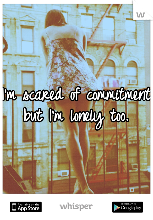 I'm scared of commitment but I'm lonely too. 