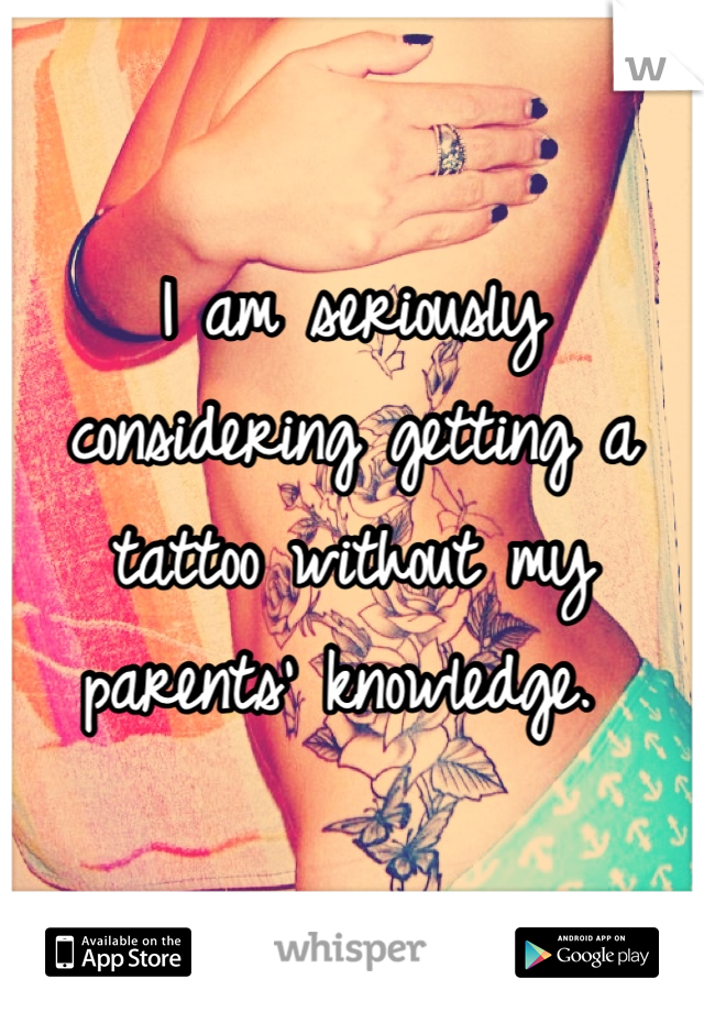 I am seriously considering getting a tattoo without my parents' knowledge. 