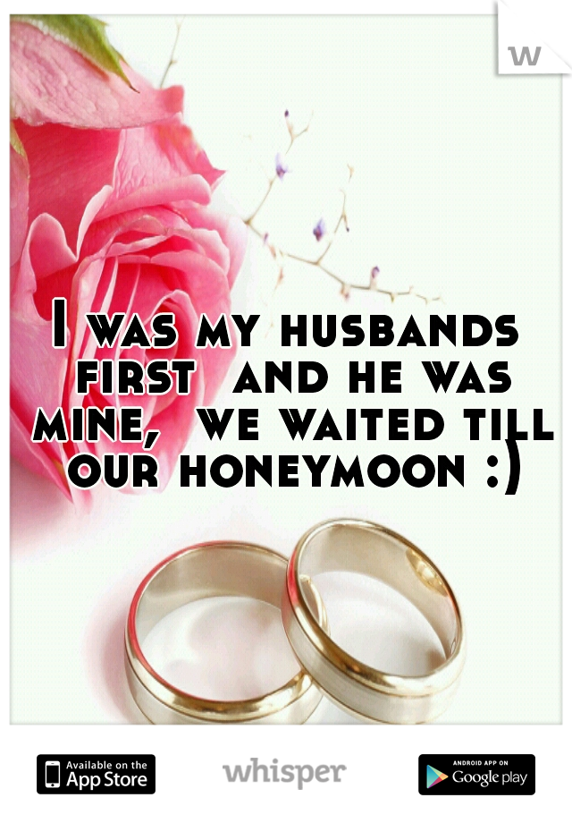 I was my husbands first
 and he was mine, 
we waited till 
our honeymoon :) 