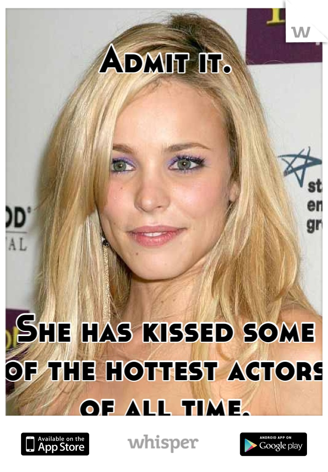 Admit it.






She has kissed some of the hottest actors of all time.