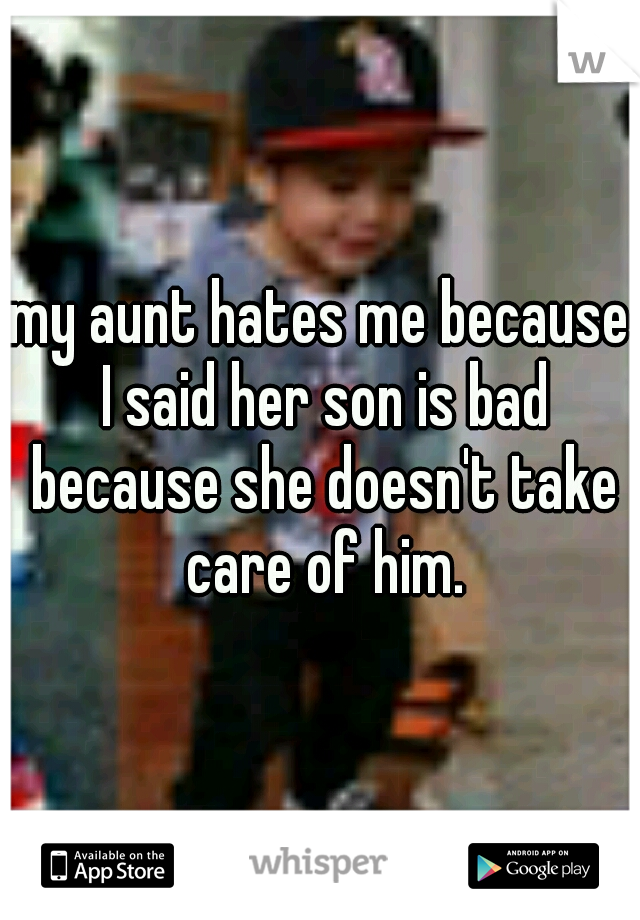my aunt hates me because I said her son is bad because she doesn't take care of him.