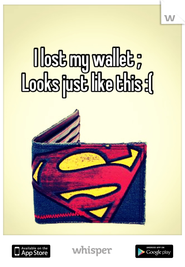 I lost my wallet ;
Looks just like this :(