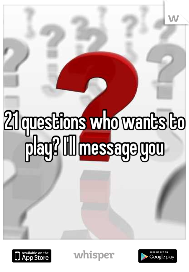 21 questions who wants to play? I'll message you