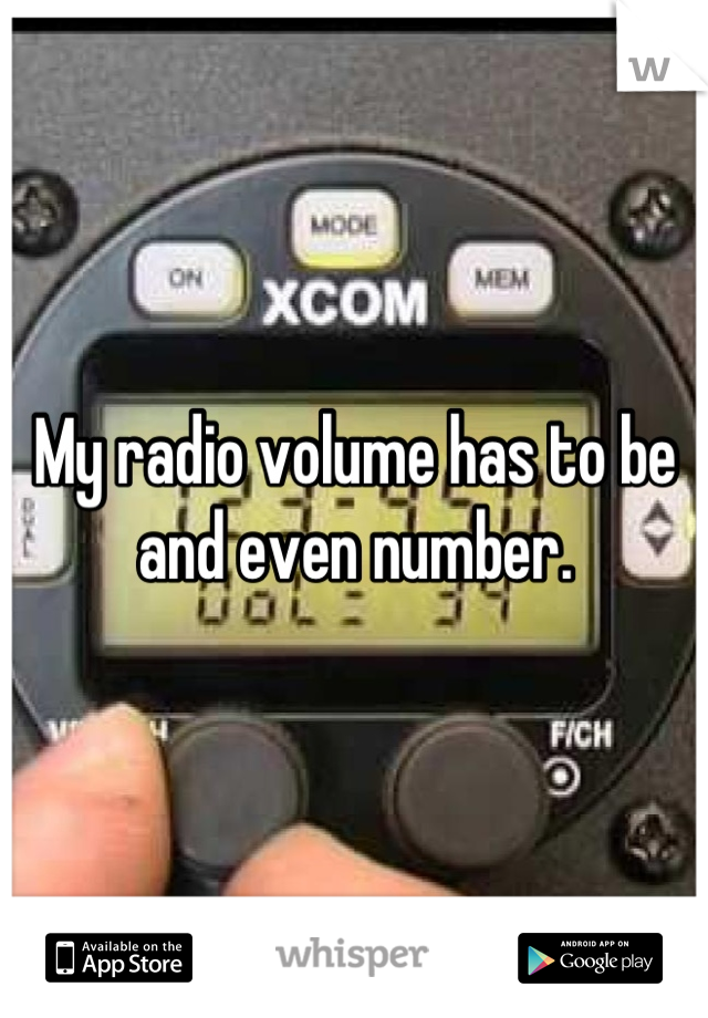 My radio volume has to be and even number.
