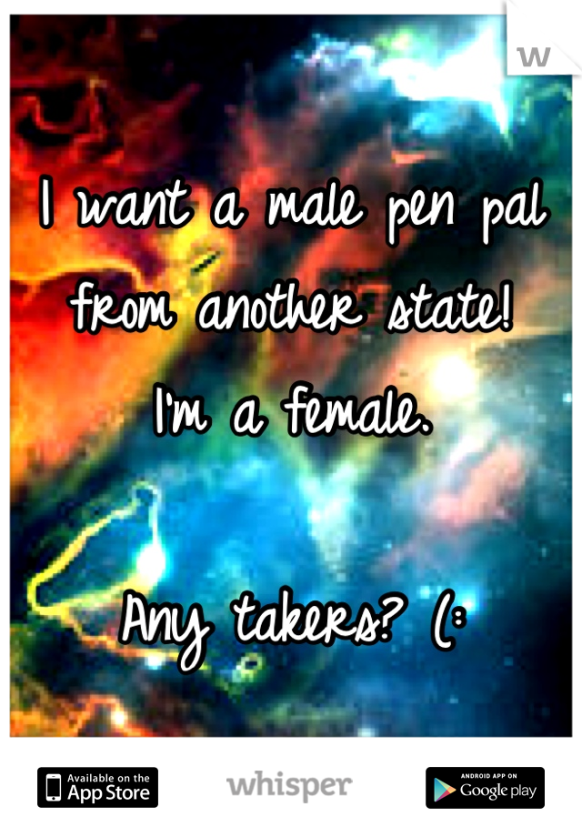 I want a male pen pal from another state!
I'm a female. 

Any takers? (: