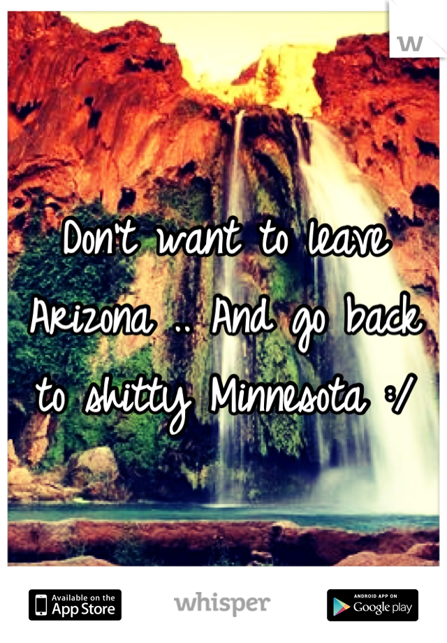 Don't want to leave Arizona .. And go back to shitty Minnesota :/