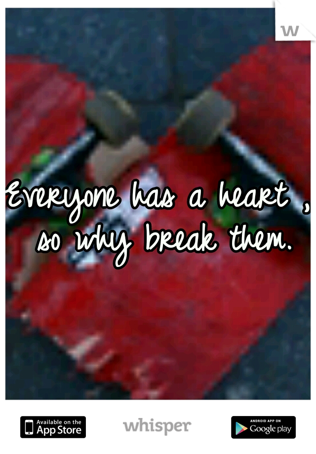 Everyone has a heart , so why break them.