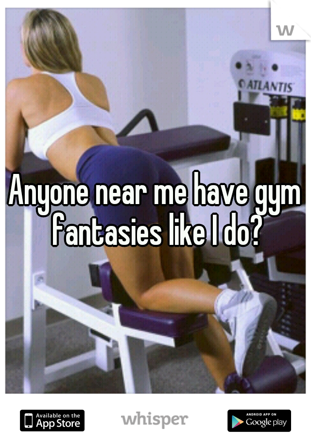 Anyone near me have gym fantasies like I do?