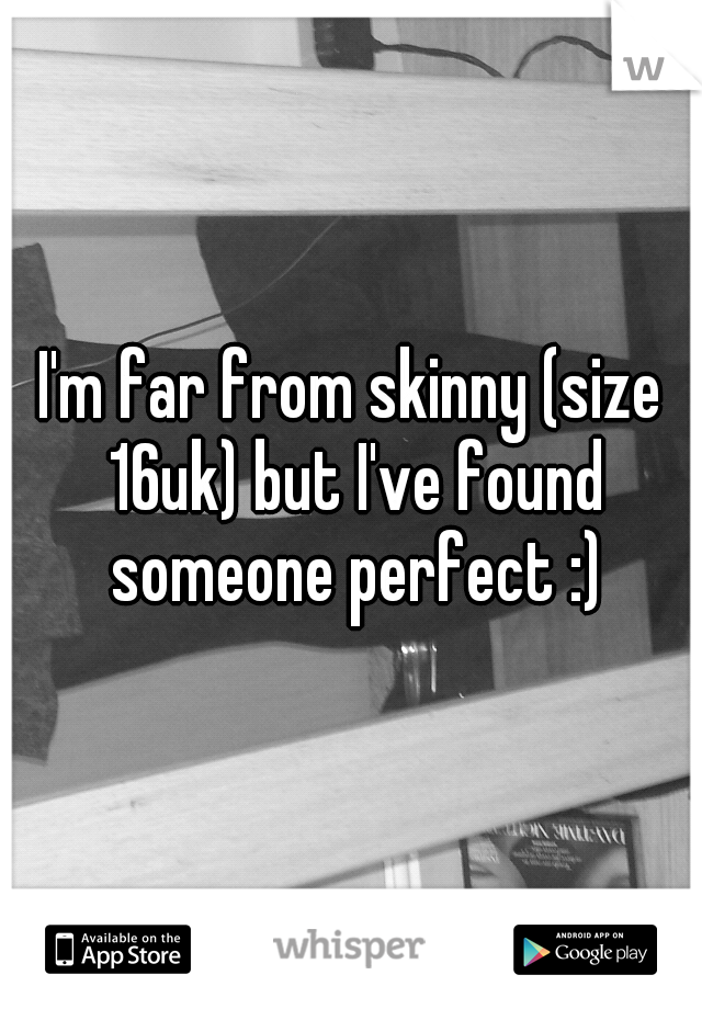 I'm far from skinny (size 16uk) but I've found someone perfect :)