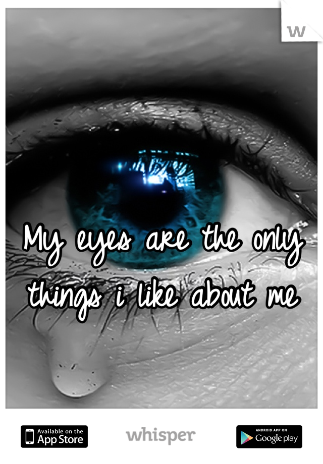 My eyes are the only things i like about me