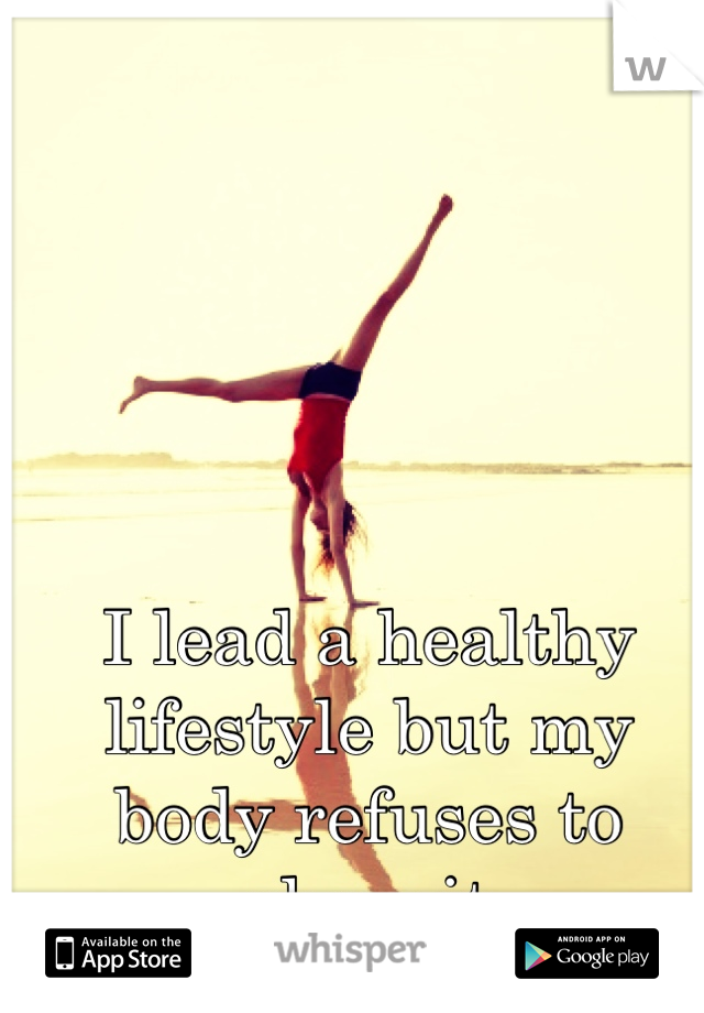 I lead a healthy lifestyle but my body refuses to show it