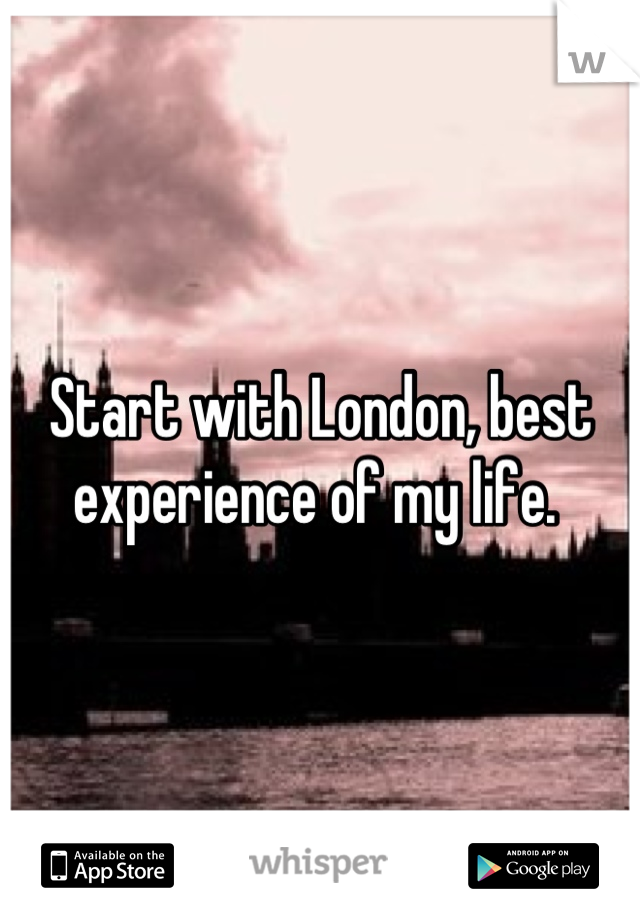 Start with London, best experience of my life. 