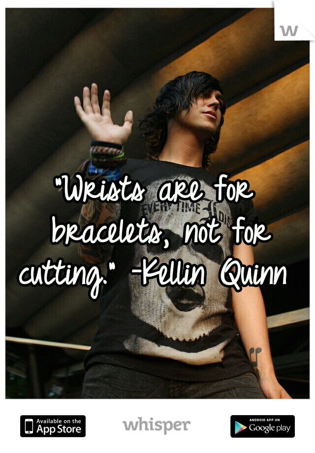 "Wrists are for bracelets, not for cutting." -Kellin Quinn ♡
