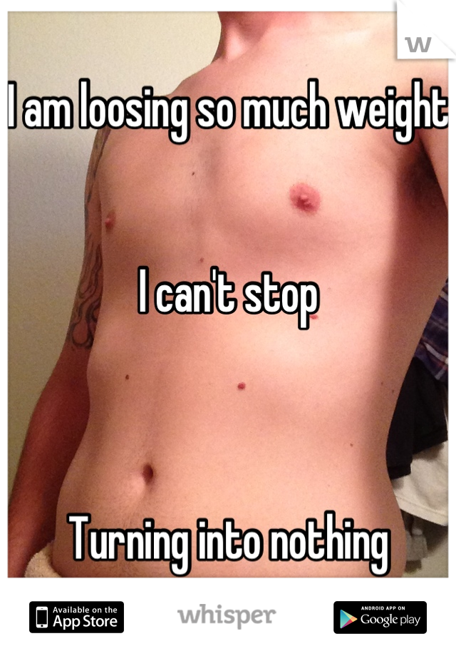 I am loosing so much weight


I can't stop



Turning into nothing