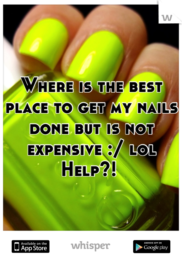 Where is the best place to get my nails done but is not expensive :/ lol 
Help?! 